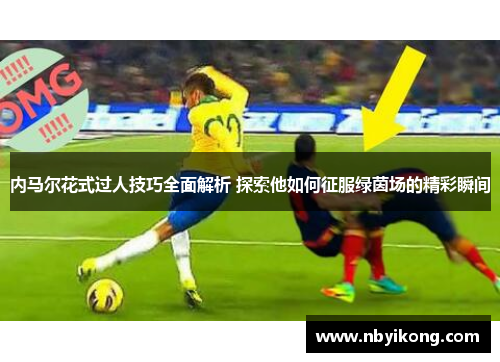内马尔花式过人技巧全面解析 探索他如何征服绿茵场的精彩瞬间