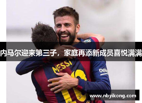 内马尔迎来第三子，家庭再添新成员喜悦满满