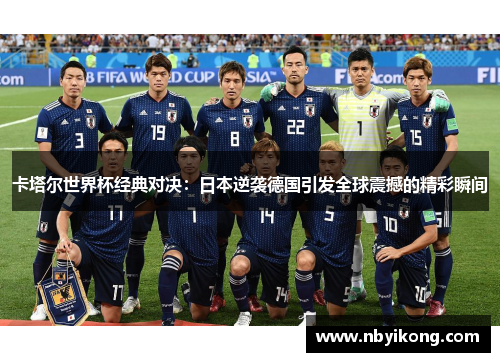 卡塔尔世界杯经典对决:日本逆袭德国引发全球震撼的精彩瞬间 卡塔尔世界杯经典对决:日本逆袭德国引发全球震撼的精彩瞬间