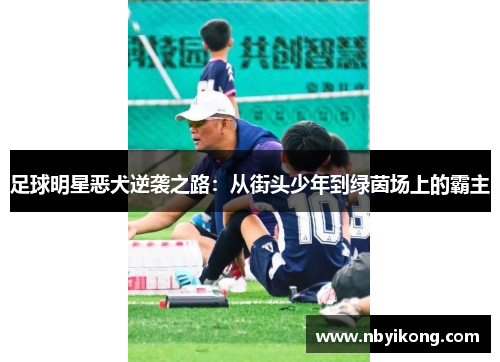 足球明星恶犬逆袭之路:从街头少年到绿茵场上的霸主 足球明星恶犬逆袭之路:从街头少年到绿茵场上的霸主