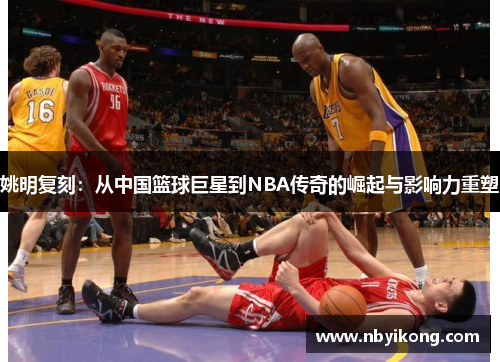 姚明复刻：从中国篮球巨星到NBA传奇的崛起与影响力重塑