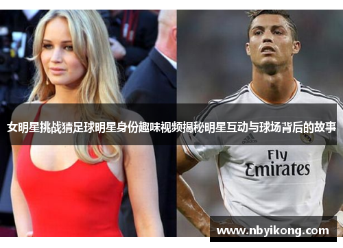 女明星挑战猜足球明星身份趣味视频揭秘明星互动与球场背后的故事