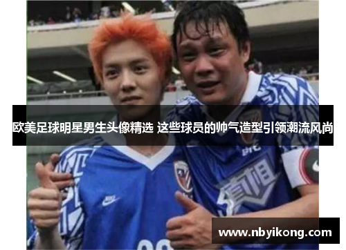 欧美足球明星男生头像精选 这些球员的帅气造型引领潮流风尚