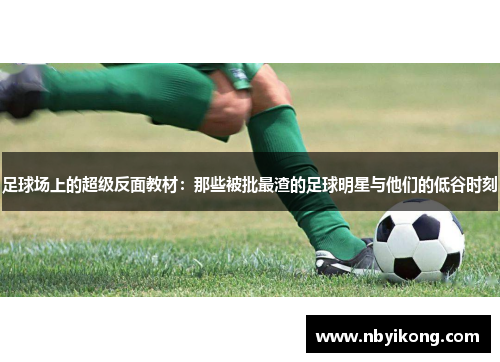 足球场上的超级反面教材：那些被批最渣的足球明星与他们的低谷时刻