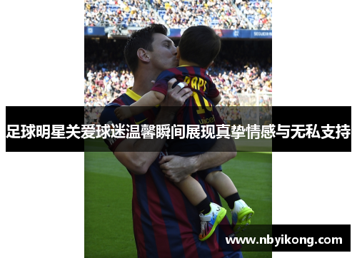 足球明星关爱球迷温馨瞬间展现真挚情感与无私支持