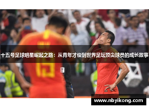 十五号足球明星崛起之路：从青年才俊到世界足坛顶尖球员的成长故事