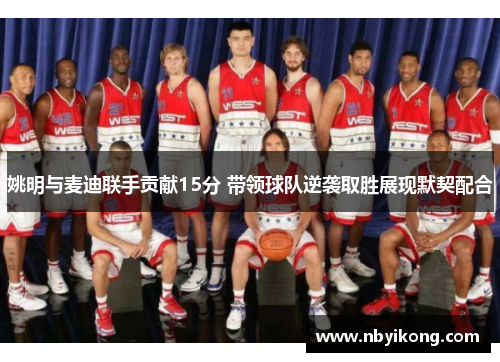 姚明与麦迪联手贡献15分 带领球队逆袭取胜展现默契配合