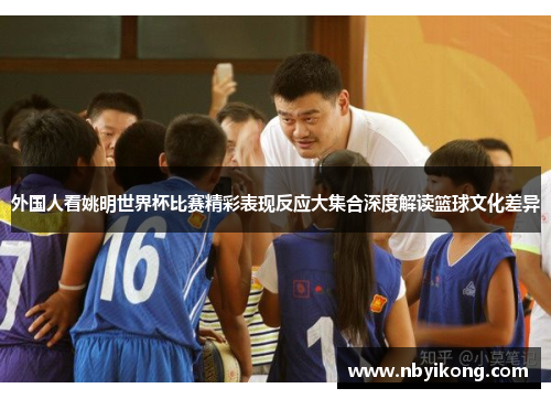 外国人看姚明世界杯比赛精彩表现反应大集合深度解读篮球文化差异