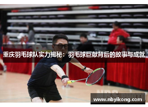重庆羽毛球队实力揭秘：羽毛球巨献背后的故事与成就