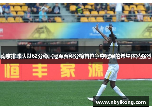南京排球队以62分稳居冠军赛积分榜首位争夺冠军的希望依然强烈