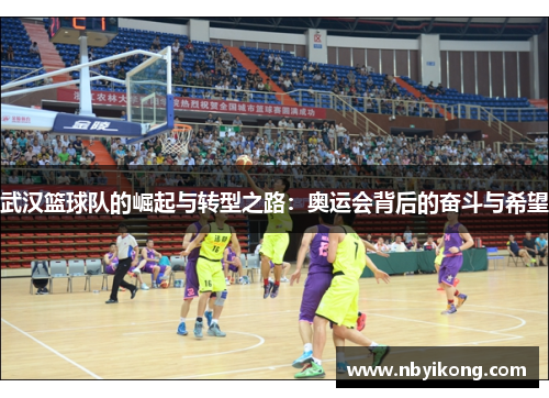 武汉篮球队的崛起与转型之路：奥运会背后的奋斗与希望