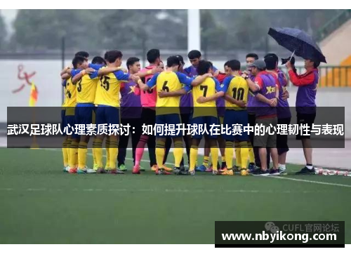 武汉足球队心理素质探讨：如何提升球队在比赛中的心理韧性与表现