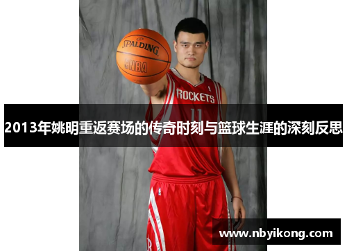 2013年姚明重返赛场的传奇时刻与篮球生涯的深刻反思