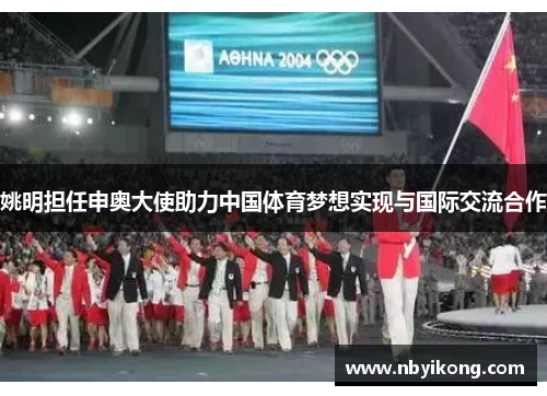 姚明担任申奥大使助力中国体育梦想实现与国际交流合作