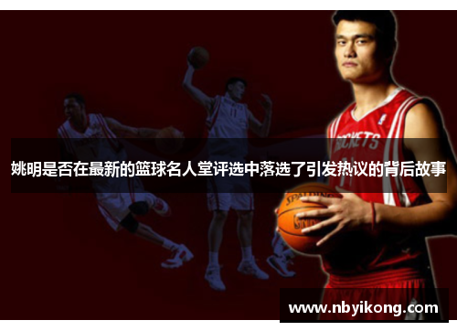 姚明是否在最新的篮球名人堂评选中落选了引发热议的背后故事