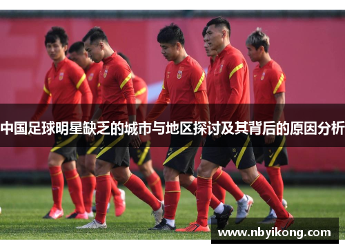 中国足球明星缺乏的城市与地区探讨及其背后的原因分析