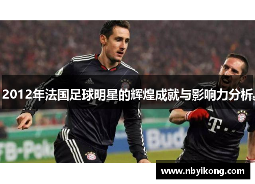 2012年法国足球明星的辉煌成就与影响力分析