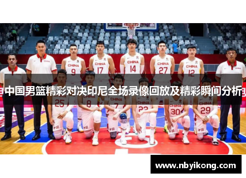 中国男篮精彩对决印尼全场录像回放及精彩瞬间分析