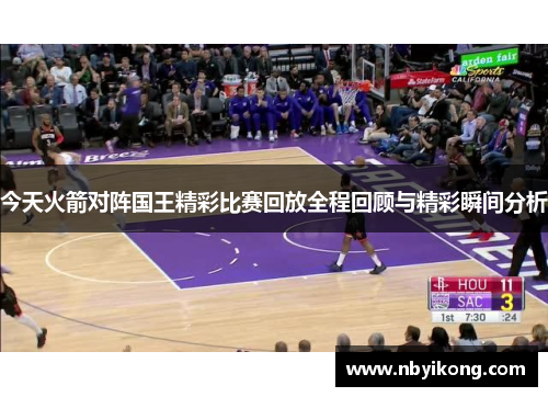 今天火箭对阵国王精彩比赛回放全程回顾与精彩瞬间分析