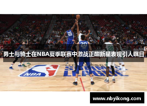 勇士与骑士在NBA夏季联赛中激战正酣新星表现引人瞩目
