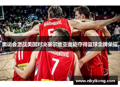 奥运会激战美国对决塞尔维亚谁能夺得篮球金牌荣耀