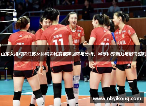 山东女排对阵江苏女排精彩比赛视频回顾与分析，尽享排球魅力与激情时刻