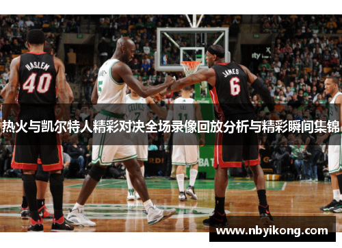 热火与凯尔特人精彩对决全场录像回放分析与精彩瞬间集锦