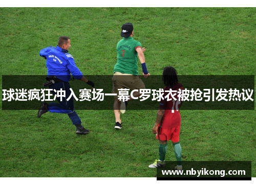 球迷疯狂冲入赛场一幕C罗球衣被抢引发热议