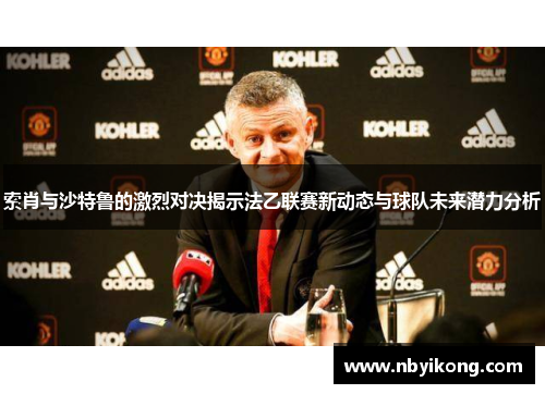 索肖与沙特鲁的激烈对决揭示法乙联赛新动态与球队未来潜力分析