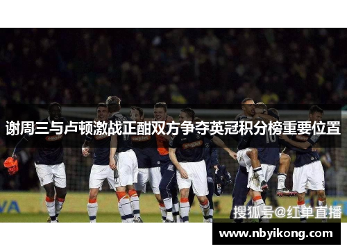 谢周三与卢顿激战正酣双方争夺英冠积分榜重要位置