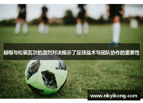 赫根与松瓷瓦尔的激烈对决揭示了足球战术与团队协作的重要性