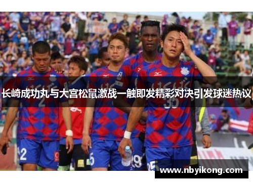 长崎成功丸与大宫松鼠激战一触即发精彩对决引发球迷热议